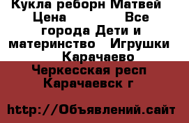 Кукла реборн Матвей › Цена ­ 13 500 - Все города Дети и материнство » Игрушки   . Карачаево-Черкесская респ.,Карачаевск г.